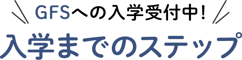 GFSへの入学受付中!入学までのステップ