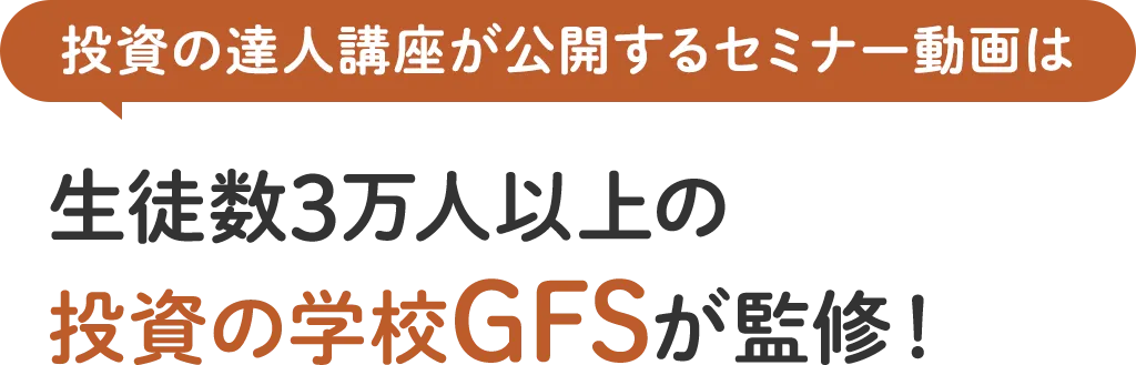 投資の達人講座が公開するセミナー動画は生徒数3万人以上の投資の学校 GFSが監修！
